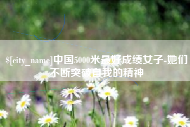 临海中国5000米最好成绩女子-她们不断突破自我的精神