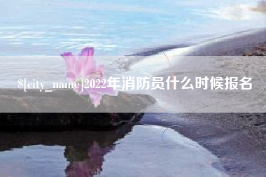 临海2022年消防员什么时候报名