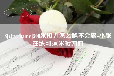 临海500米接力怎么跑不会累-小张在练习500米接力时