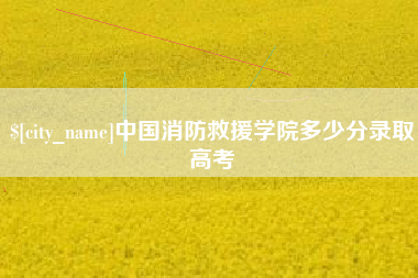 临海中国消防救援学院多少分录取高考