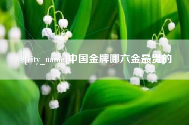 临海中国金牌哪六金最贵的