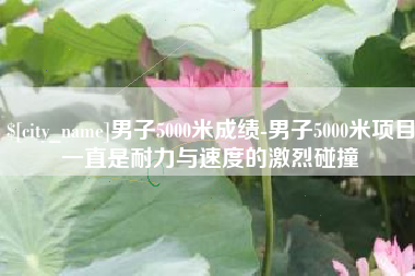 临海男子5000米成绩-男子5000米项目一直是耐力与速度的激烈碰撞