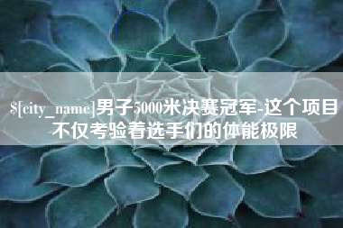 临海男子5000米决赛冠军-这个项目不仅考验着选手们的体能极限