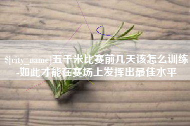 临海五千米比赛前几天该怎么训练-如此才能在赛场上发挥出最佳水平