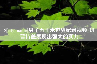 临海男子五千米世界纪录视频-切普特盖展现出强大的实力