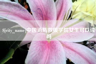 临海中国消防救援学院女生可以读吗