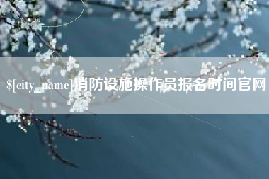 临海消防设施操作员报名时间官网