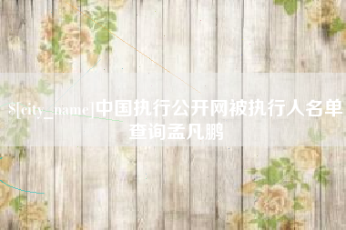 临海中国执行公开网被执行人名单查询孟凡鹏