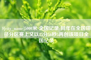 临海5000米 全国记录-同年在全国田径分区赛上又以25分56秒5再创该项目全国纪录