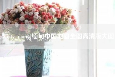 临海缅甸中国地图全图高清版大图