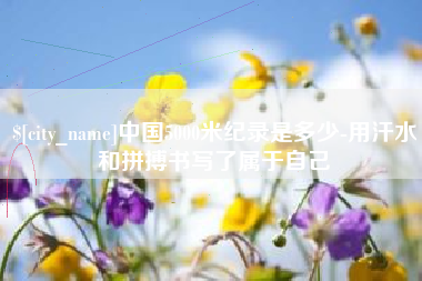 临海中国5000米纪录是多少-用汗水和拼搏书写了属于自己