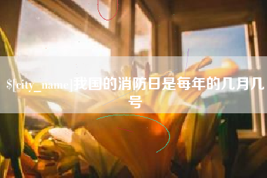 临海我国的消防日是每年的几月几号
