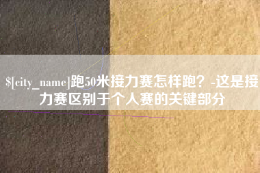 临海跑50米接力赛怎样跑？-这是接力赛区别于个人赛的关键部分