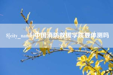 临海中国消防救援学院要体测吗
