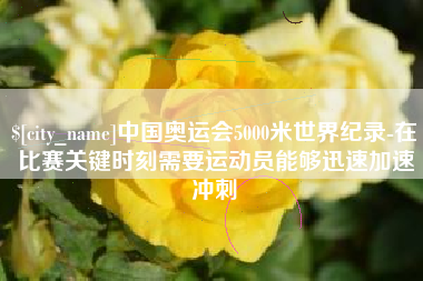 临海中国奥运会5000米世界纪录-在比赛关键时刻需要运动员能够迅速加速冲刺