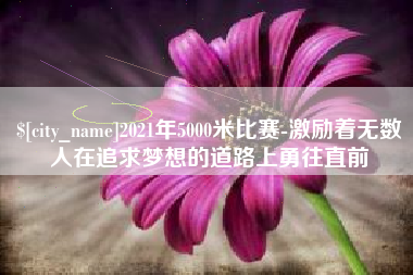 临海2021年5000米比赛-激励着无数人在追求梦想的道路上勇往直前