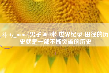 临海男子5000米 世界纪录-田径的历史就是一部不断突破的历史
