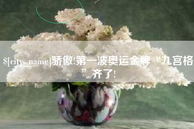 临海骄傲!第一波奥运金牌“九宫格”齐了!