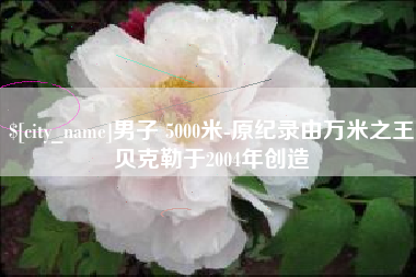 临海男子 5000米-原纪录由万米之王贝克勒于2004年创造