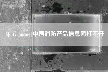 临海中国消防产品信息网打不开