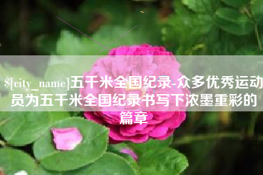 临海五千米全国纪录-众多优秀运动员为五千米全国纪录书写下浓墨重彩的篇章