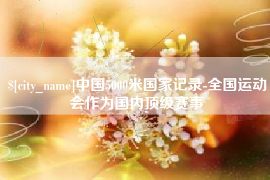 临海中国5000米国家记录-全国运动会作为国内顶级赛事
