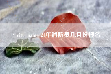 临海21年消防员几月份报名