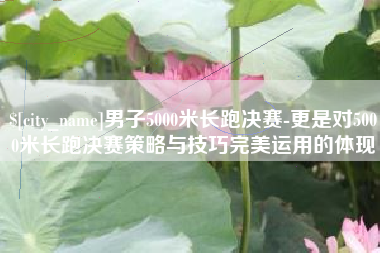 临海男子5000米长跑决赛-更是对5000米长跑决赛策略与技巧完美运用的体现