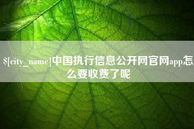 临海中国执行信息公开网官网app怎么要收费了呢