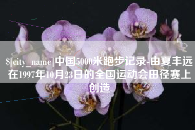 临海中国5000米跑步记录-由夏丰远在1997年10月23日的全国运动会田径赛上创造