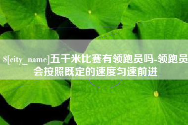 临海五千米比赛有领跑员吗-领跑员会按照既定的速度匀速前进