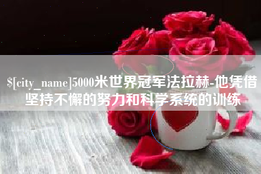 临海5000米世界冠军法拉赫-他凭借坚持不懈的努力和科学系统的训练