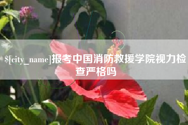临海报考中国消防救援学院视力检查严格吗