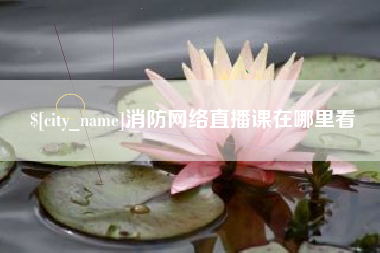 临海消防网络直播课在哪里看