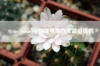 临海中国金牌哪六金最值钱的