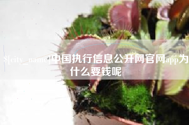 临海中国执行信息公开网官网app为什么要钱呢
