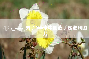 临海男子5000米中国选手是谁啊图片