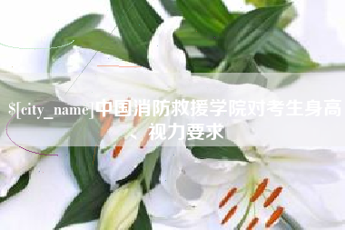 临海中国消防救援学院对考生身高、视力要求