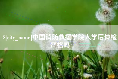 临海中国消防救援学院入学后体检严格吗