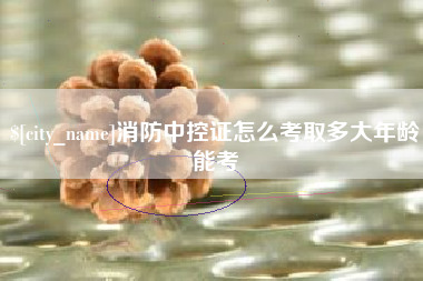 临海消防中控证怎么考取多大年龄能考